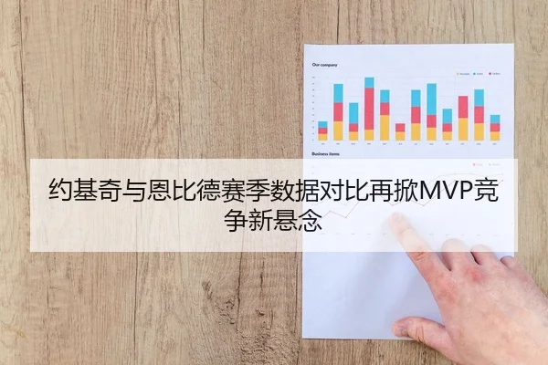 约基奇与恩比德赛季数据对比再掀MVP竞争新悬念